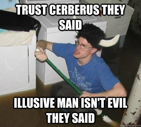 Trust Cerberus they said illusive man isn't evil they said   They said