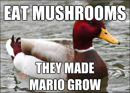 Eat mushrooms
 They Made Mario grow  Malicious Advice Mallard