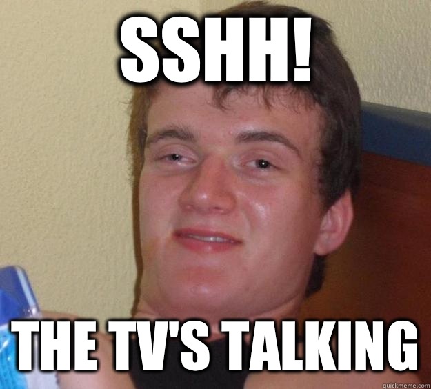 Sshh! The tv's talking  10 Guy