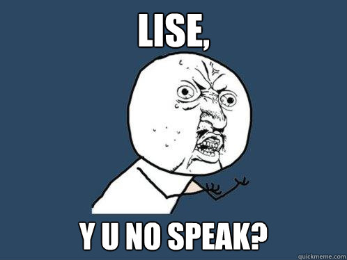 Lise, y u no speak?  Y U No