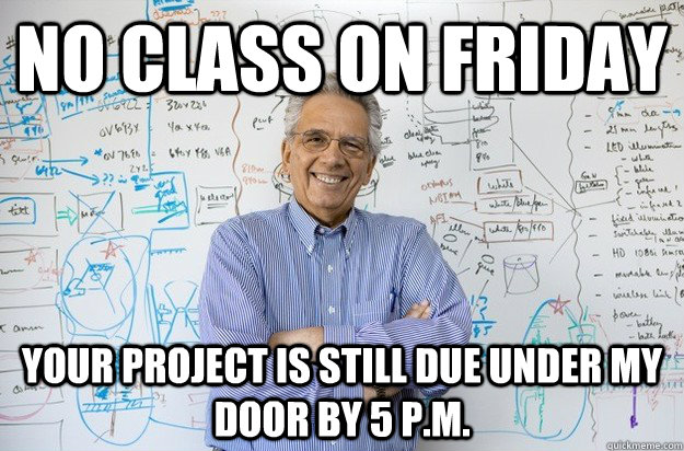 No Class on Friday Your Project is still due under my door by 5 P.M.  Engineering Professor