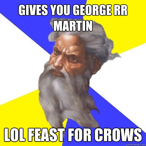 gives you george rr martin lol feast for crows  Advice God