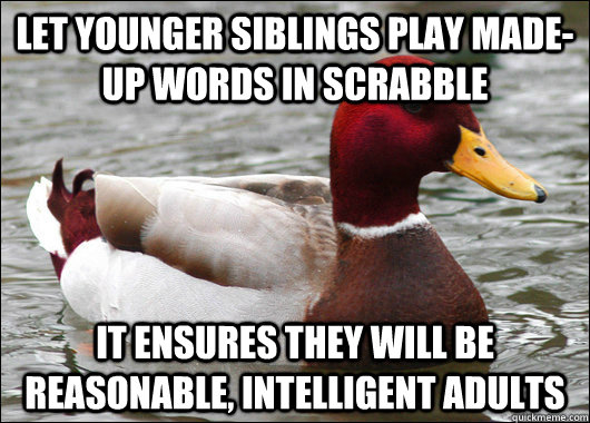 Let younger siblings play made-up words in Scrabble it ensures they will be reasonable, intelligent adults - Let younger siblings play made-up words in Scrabble it ensures they will be reasonable, intelligent adults  Malicious Advice Mallard