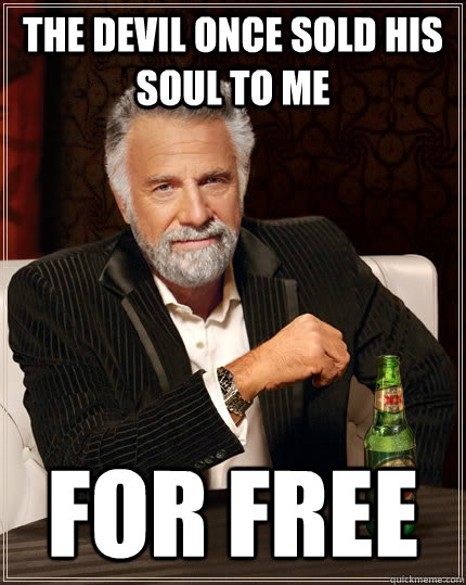 The devil once sold his soul to me for free  The Most Interesting Man In The World