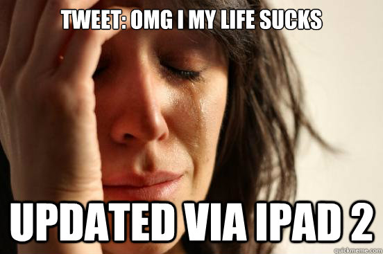Tweet: OMG I my life sucks updated via ipad 2  First World Problems