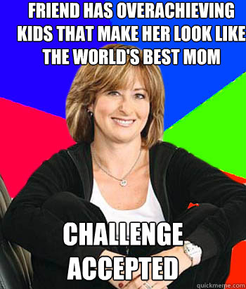 friend has overachieving kids that make her look like the world's best mom challenge accepted  Sheltering Suburban Mom