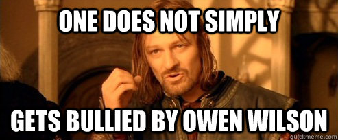 One does not simply Gets bullied by Owen Wilson  One Does Not Simply