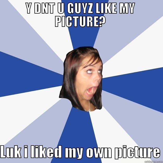 Y DNT U GUYZ LIKE MY PICTURE? LUK I LIKED MY OWN PICTURE Annoying Facebook Girl