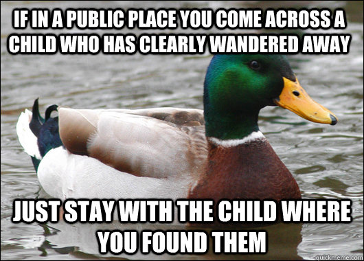if in a public place you come across a child who has clearly wandered away just stay with the child where you found them  Actual Advice Mallard