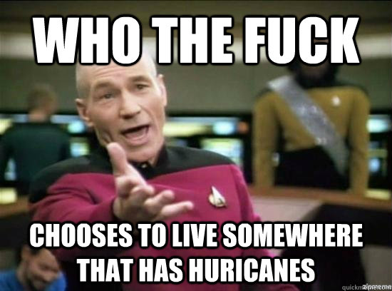 Who the fuck Chooses to live somewhere that has huricanes  Annoyed Picard HD