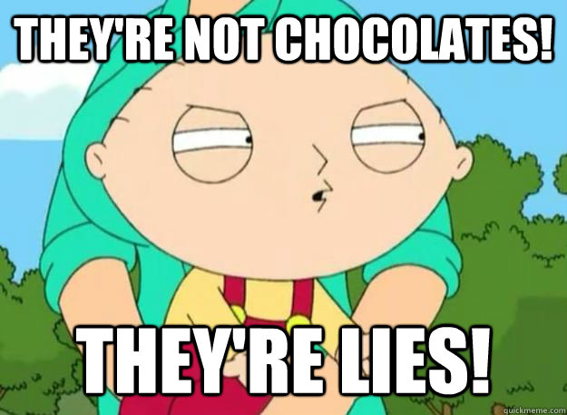 They're not chocolates! They're lies! - They're not chocolates! They're lies!  Theyre Lies Stewie