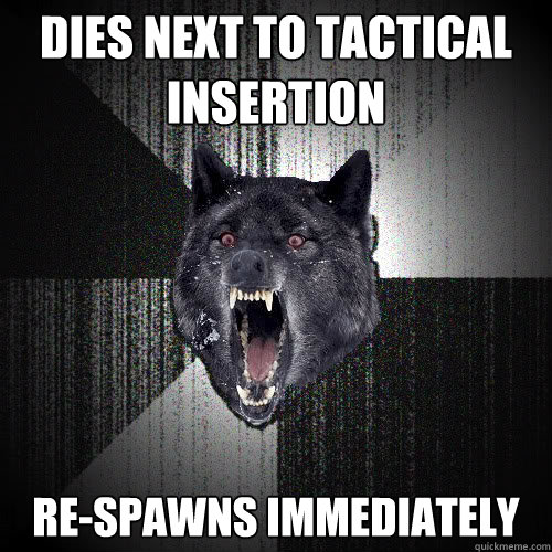 Dies next to tactical insertion Re-spawns immediately  insanitywolf