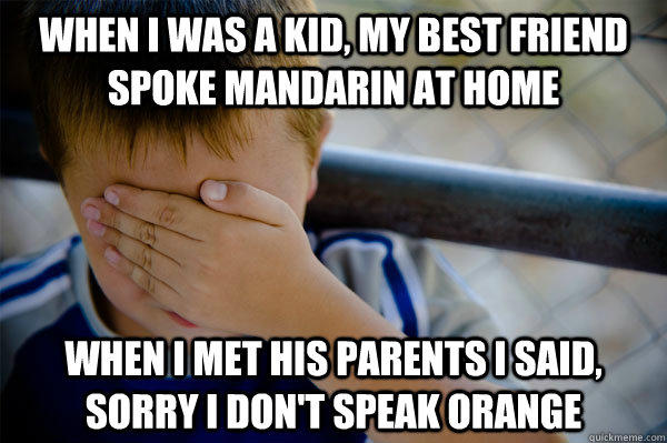 When I was a kid, my best friend spoke mandarin at home when I met his parents I said, sorry I don't speak orange - When I was a kid, my best friend spoke mandarin at home when I met his parents I said, sorry I don't speak orange  Confession kid