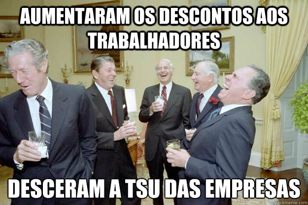 Aumentaram os descontos aos trabalhadores desceram a TSU àdas empresas  Laughing Reagan