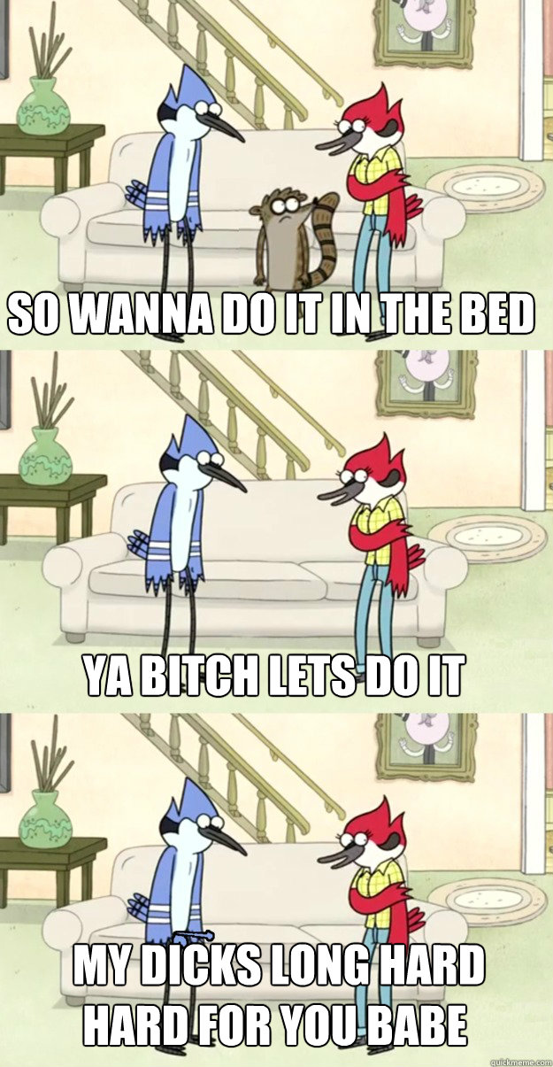 so wanna do it in the bed ya bitch lets do it  my dicks long hard hard for you babe  margaret and mordecai regular show