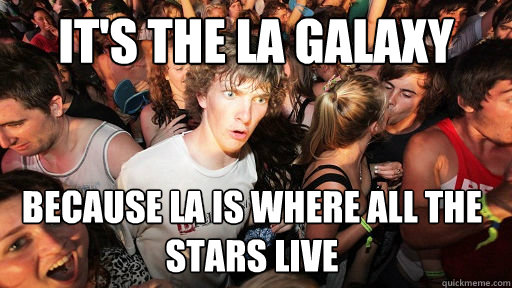 it's the LA galaxy because la is where all the stars live  Sudden Clarity Clarence