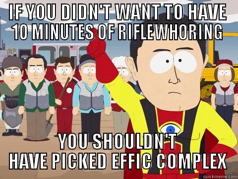 IF YOU DIDN'T WANT TO HAVE 10 MINUTES OF RIFLEWHORING YOU SHOULDN'T HAVE PICKED EFFIC COMPLEX Captain Hindsight