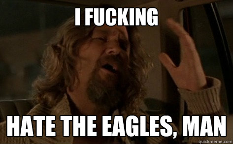 I fucking  hate the eagles, man - I fucking  hate the eagles, man  Angry dude