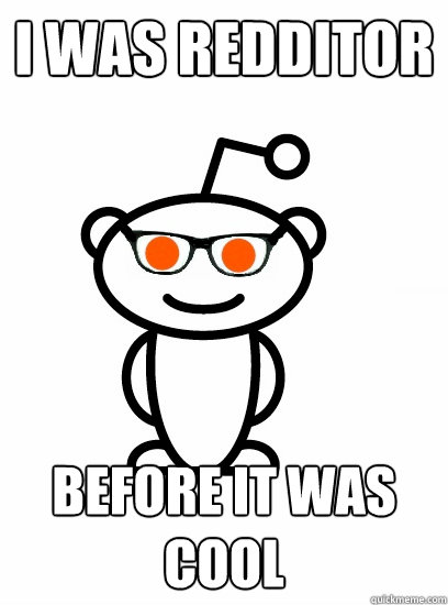 I was redditor before it was cool  