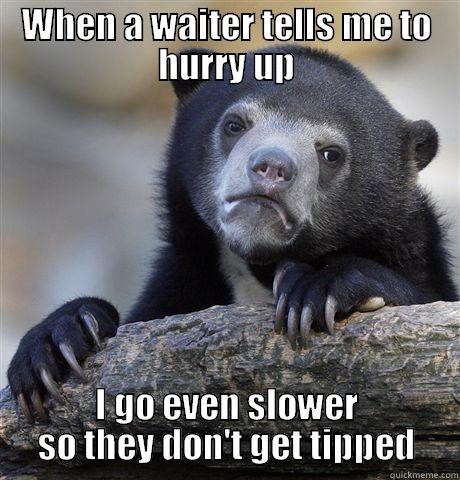 WHEN A WAITER TELLS ME TO HURRY UP I GO EVEN SLOWER SO THEY DON'T GET TIPPED Confession Bear