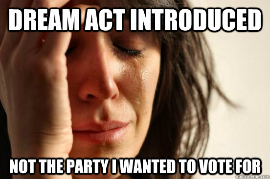 dream act introduced not the party i wanted to vote for  First World Problems