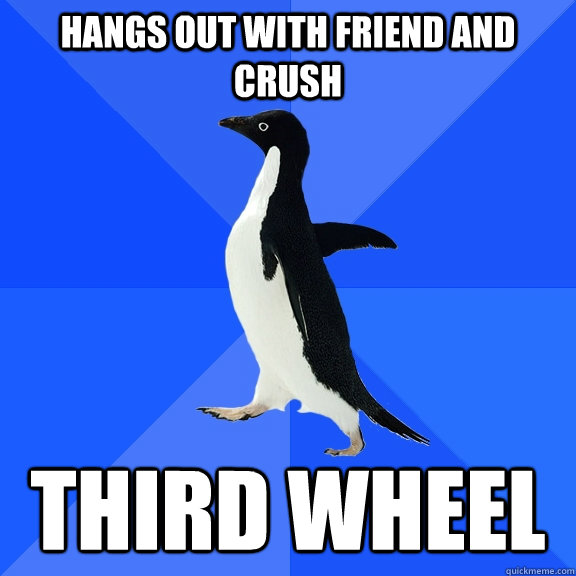 hangs out with friend and crush third wheel  Socially Awkward Penguin