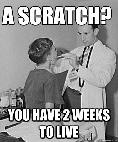 A scratch?
 you have 2 weeks to live  Turn of the Century Doctor