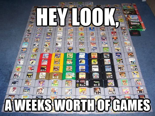 HEY LOOK, A WEEKS WORTH OF GAMES  untitled meme