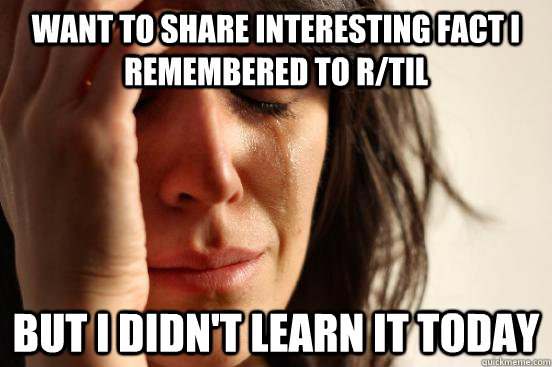 Want to share interesting fact i remembered to r/til but i didn't learn it today  First World Problems
