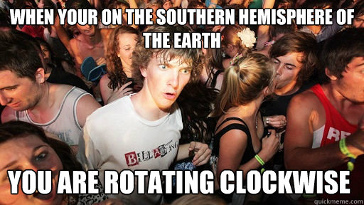 When your on the southern hemisphere of the earth you are rotating clockwise  Sudden Clarity Clarence