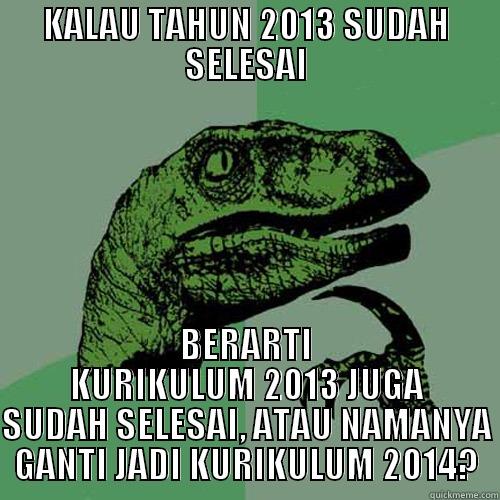 KALAU TAHUN 2013 SUDAH SELESAI BERARTI KURIKULUM 2013 JUGA SUDAH SELESAI, ATAU NAMANYA GANTI JADI KURIKULUM 2014? Philosoraptor