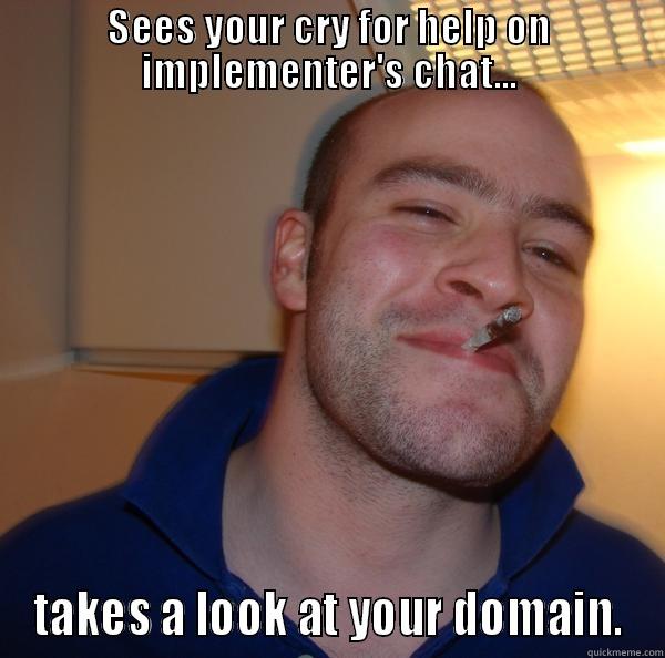 SEES YOUR CRY FOR HELP ON IMPLEMENTER'S CHAT... TAKES A LOOK AT YOUR DOMAIN. Good Guy Greg 