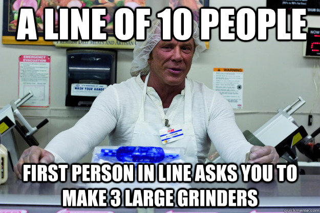 A line of 10 people  First person in line asks you to make 3 large grinders  