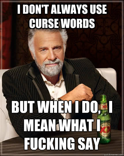 I don't always use curse words But when I do,   I mean what I fucking say  The Most Interesting Man In The World