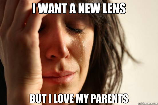 i want a new lens but i love my parents  First World Problems
