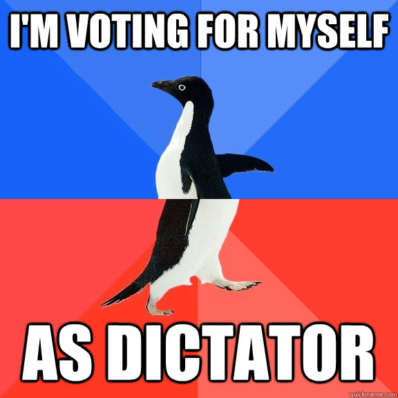 I'M VOTING FOR MYSELF AS DICTATOR  Socially Awkward Awesome Penguin