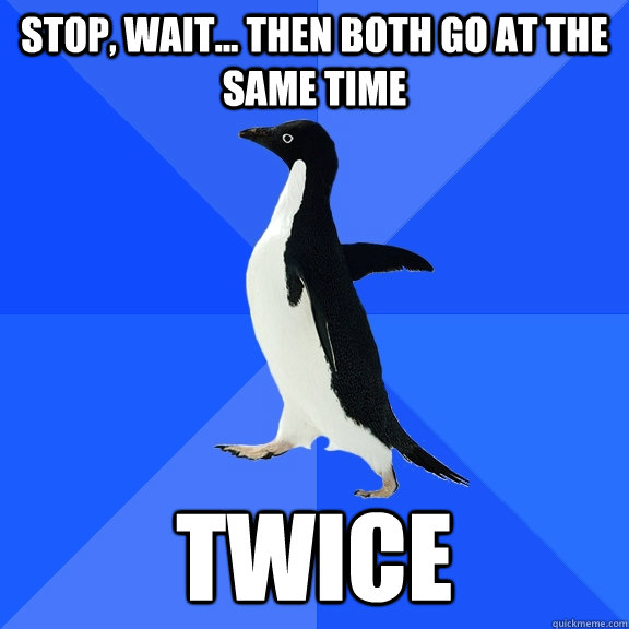 Stop, wait... then both go at the same time twice  Socially Awkward Penguin