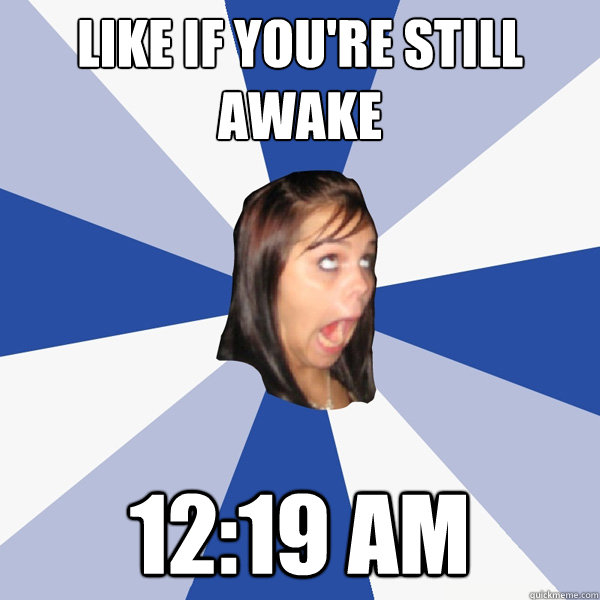 Like if you're still awake 12:19 am  Annoying Facebook Girl