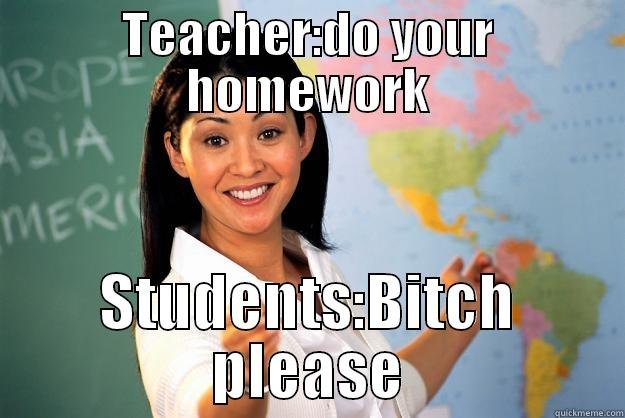 TEACHER:DO YOUR HOMEWORK STUDENTS:BITCH PLEASE Unhelpful High School Teacher