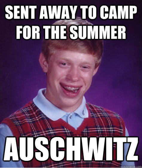Sent away to camp for the summer auschwitz  Bad Luck Brian