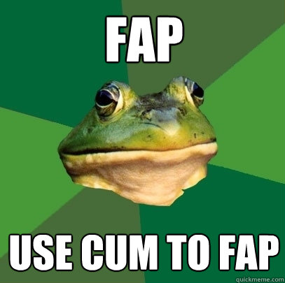 Fap Use cum to fap  Foul Bachelor Frog