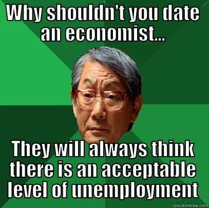 WHY SHOULDN'T YOU DATE AN ECONOMIST... THEY WILL ALWAYS THINK THERE IS AN ACCEPTABLE LEVEL OF UNEMPLOYMENT High Expectations Asian Father