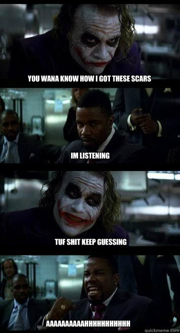 YOU WANA KNOW HOW I GOT THESE SCARS im listening TUF SHIT KEEP GUESSING  AAAAAAAAAAHHHHHHHHHHH  Joker with Black guy