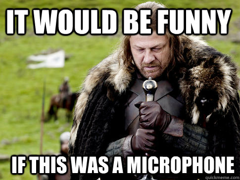 It would be funny If this was a microphone - It would be funny If this was a microphone  Eddard Stark