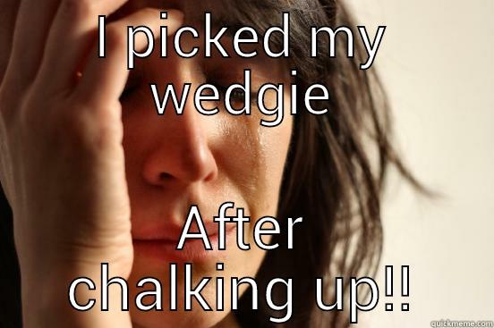 I PICKED MY WEDGIE AFTER CHALKING UP!! First World Problems