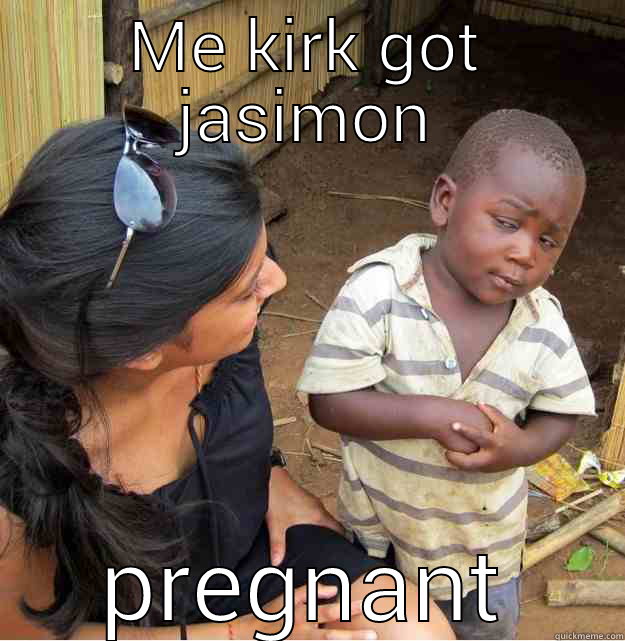 ME KIRK GOT JASIMON PREGNANT Skeptical Third World Kid