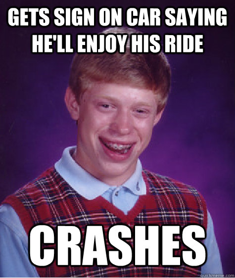 gets sign on car saying he'll enjoy his ride crashes - gets sign on car saying he'll enjoy his ride crashes  Bad Luck Brian