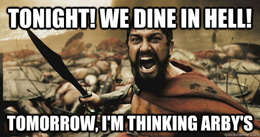 tonight! we dine in hell! tomorrow, i'm thinking Arby's  Table for 300