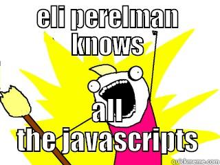 ELI PERELMAN KNOWS ALL THE JAVASCRIPTS All The Things