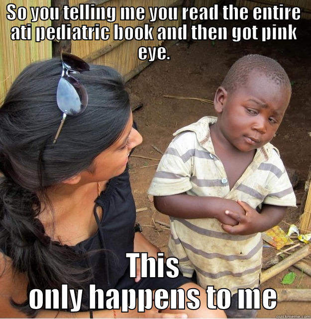 ATI nursing meme - SO YOU TELLING ME YOU READ THE ENTIRE ATI PEDIATRIC BOOK AND THEN GOT PINK EYE. THIS ONLY HAPPENS TO ME Skeptical Third World Kid